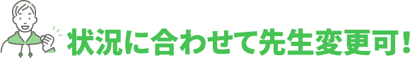 状況に合わせて先生変更可！