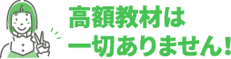 高額教材は一切ありません！