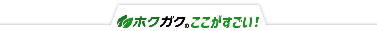 ホクガクのここがすごい！