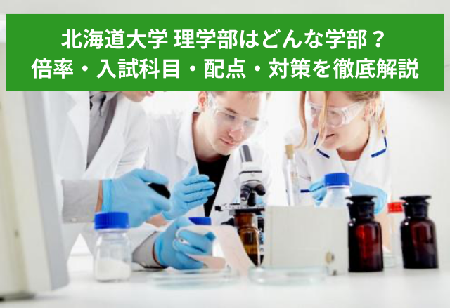 北海道大学理学部はどんな学部？倍率・入試科目・配点・勉強方法を徹底解説